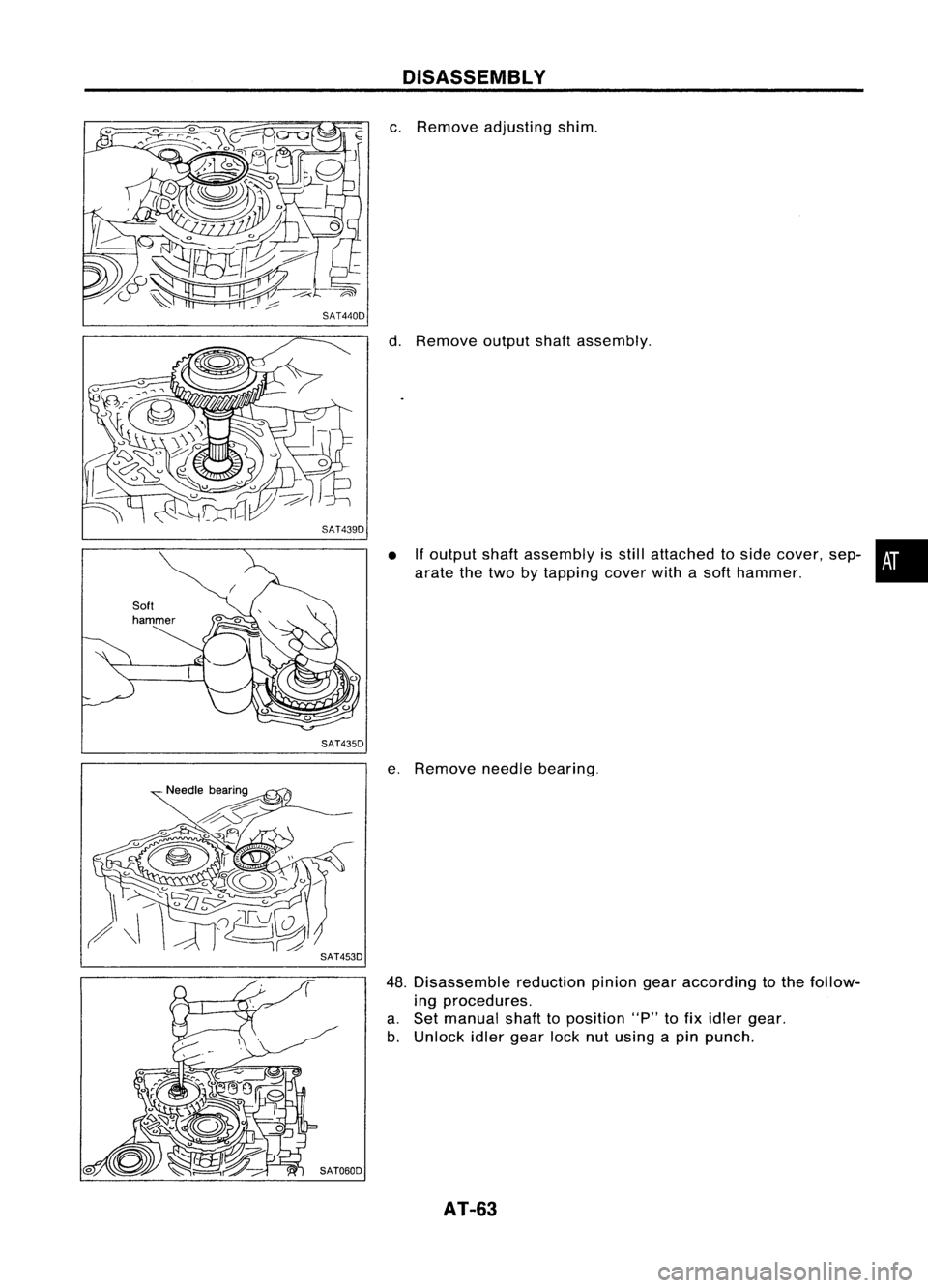 NISSAN ALMERA N15 1995 Repair Manual SAT439DDISASSEMBL
Y

c. Remove adjusting shim.
d. Remove outputshaftassembly.

SAT435D •

If
output shaftassembly isstill attached toside cover, sep-•
arate thetwo bytapping coverwithasoft hammer.