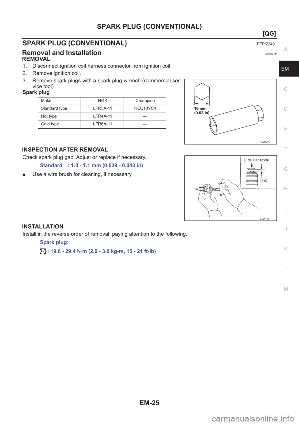 NISSAN ALMERA N16 2003  Electronic Repair Manual SPARK PLUG (CONVENTIONAL)
EM-25
[QG]
C
D
E
F
G
H
I
J
K
L
MA
EM
SPARK PLUG (CONVENTIONAL)PFP:22401
Removal and InstallationEBS00LQ8
REMOVAL
1. Disconnect ignition coil harness connector from ignition c