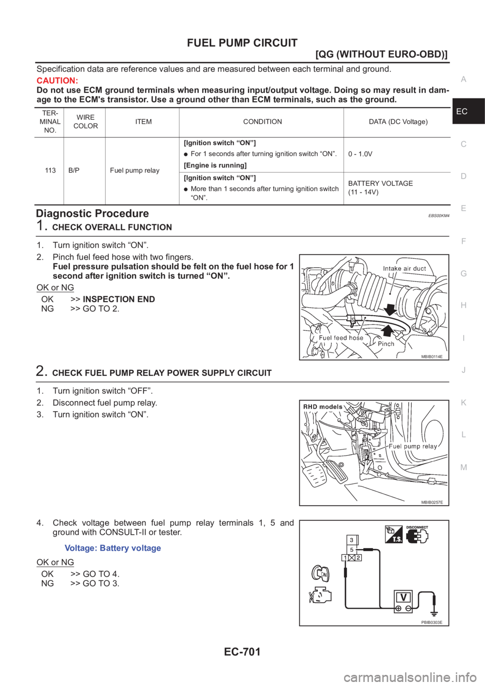 NISSAN ALMERA N16 2003  Electronic Repair Manual FUEL PUMP CIRCUIT
EC-701
[QG (WITHOUT EURO-OBD)]
C
D
E
F
G
H
I
J
K
L
MA
EC
Specification data are reference values and are measured between each terminal and ground.
CAUTION:
Do not use ECM ground ter