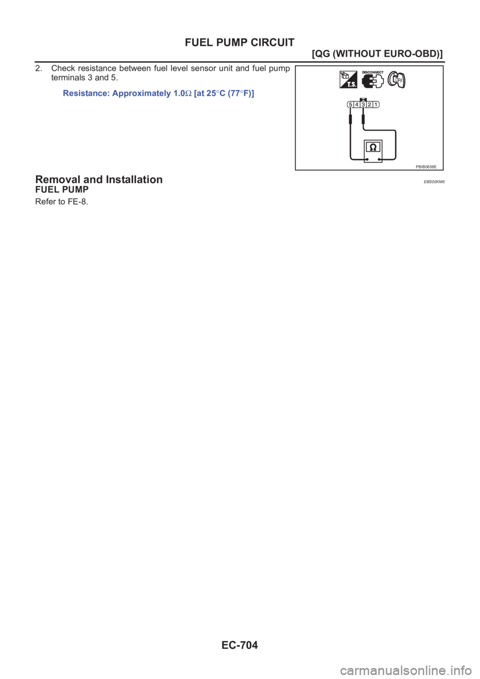 NISSAN ALMERA N16 2003  Electronic Repair Manual EC-704
[QG (WITHOUT EURO-OBD)]
FUEL PUMP CIRCUIT
2. Check  resistance  between  fuel  level  sensor  unit  and  fuel  pump
terminals 3 and 5.
Removal and InstallationEBS00KM6
FUEL PUMP
Refer to FE-8.R