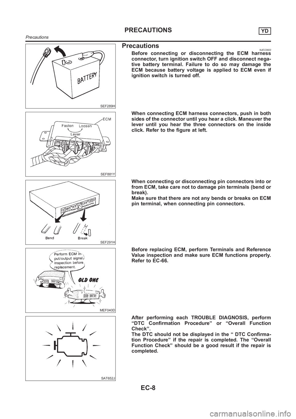 NISSAN ALMERA N16 2003  Electronic Repair Manual SEF289H
PrecautionsNJEC0603Before connecting or disconnecting the ECM harness
connector, turn ignition switch OFF and disconnect nega-
tive battery terminal. Failure to do so may damage the
ECM becaus