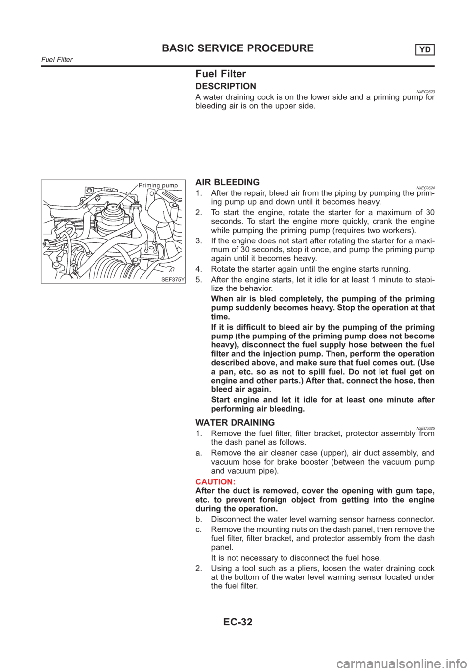 NISSAN ALMERA N16 2003  Electronic Repair Manual Fuel Filter
DESCRIPTIONNJEC0623A water draining cock is on the lower side and a priming pump for
bleeding air is on the upper side.
SEF375Y
AIR BLEEDINGNJEC06241. After the repair, bleed air from the 