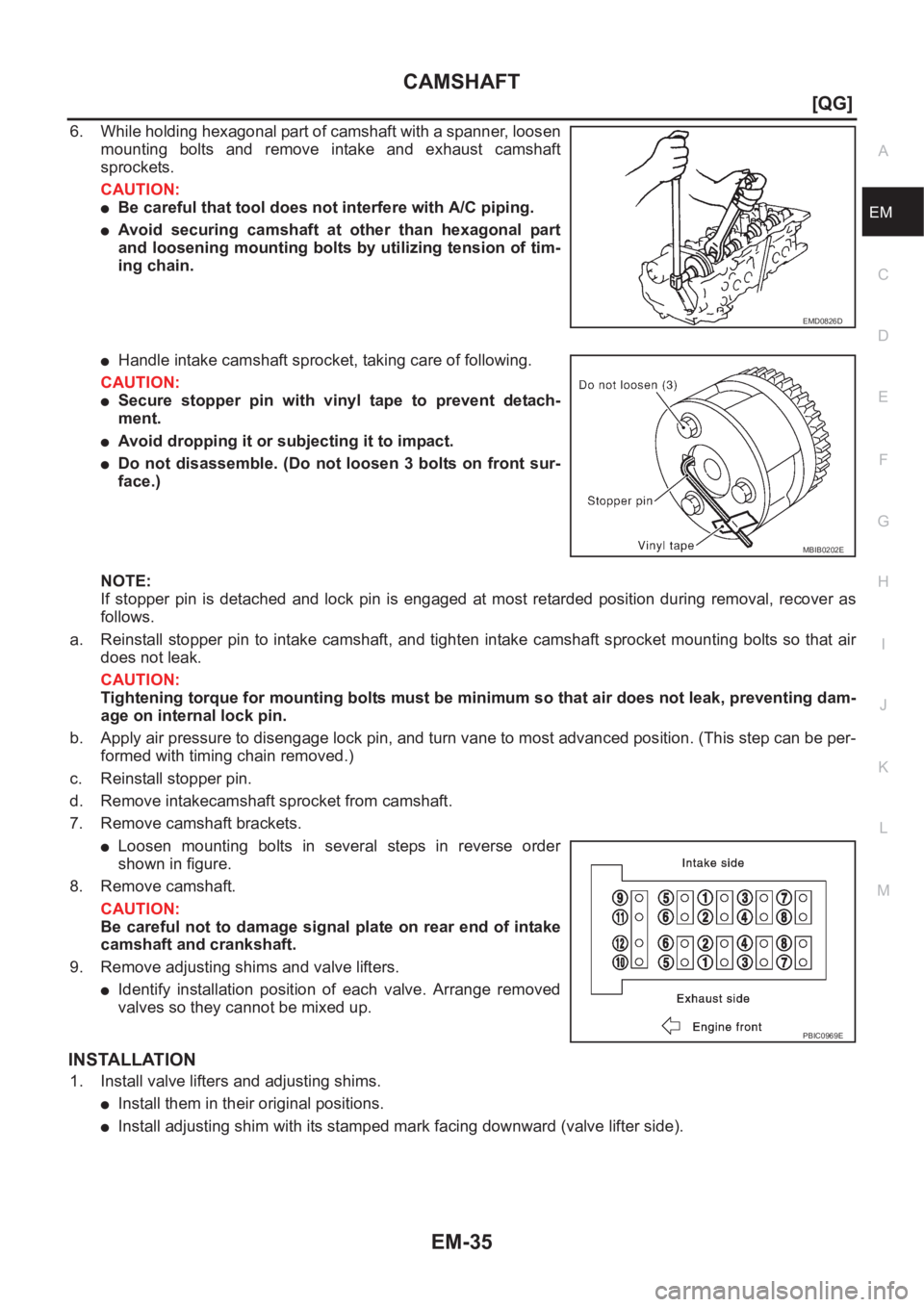 NISSAN ALMERA N16 2003  Electronic Repair Manual CAMSHAFT
EM-35
[QG]
C
D
E
F
G
H
I
J
K
L
MA
EM
6. While holding hexagonal part of camshaft with a spanner, loosen
mounting bolts and remove intake and exhaust camshaft
sprockets.
CAUTION:
●Be careful