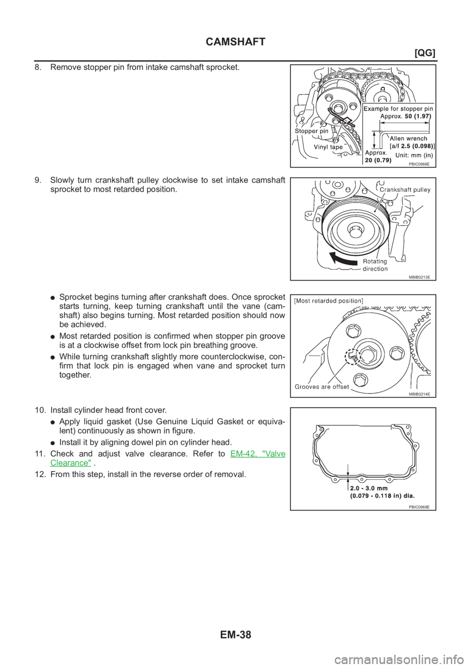 NISSAN ALMERA N16 2003  Electronic Repair Manual EM-38
[QG]
CAMSHAFT
8. Remove stopper pin from intake camshaft sprocket.
9. Slowly  turn  crankshaft  pulley  clockwise  to  set  intake  camshaft
sprocket to most retarded position.
●Sprocket begin