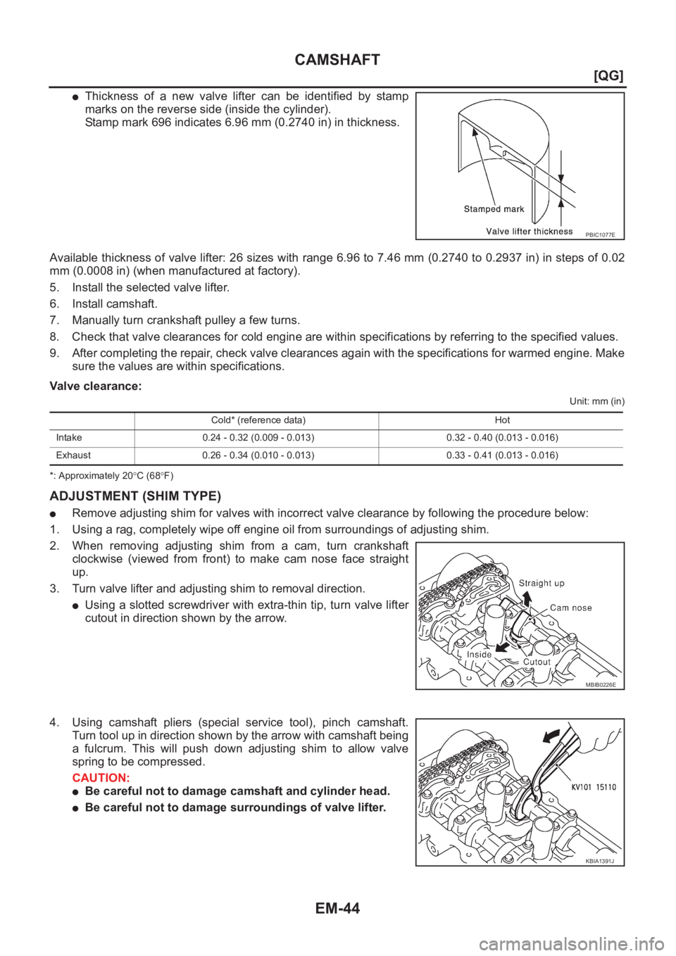 NISSAN ALMERA N16 2003  Electronic Repair Manual EM-44
[QG]
CAMSHAFT
●Thickness  of  a  new  valve  lifter  can  be  identified  by  stamp
marks on the reverse side (inside the cylinder).
Stamp mark 696 indicates 6.96 mm (0.2740 in) in thickness.
