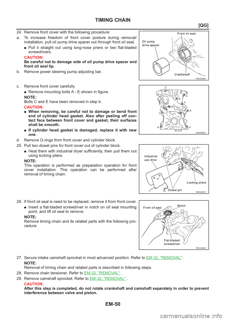 NISSAN ALMERA N16 2003  Electronic Repair Manual EM-50
[QG]
TIMING CHAIN
24. Remove front cover with the following procedure:
a. To  increase  freedom  of  front  cover  posture  during  removal/
installation, pull oil pump drive spacer out through 