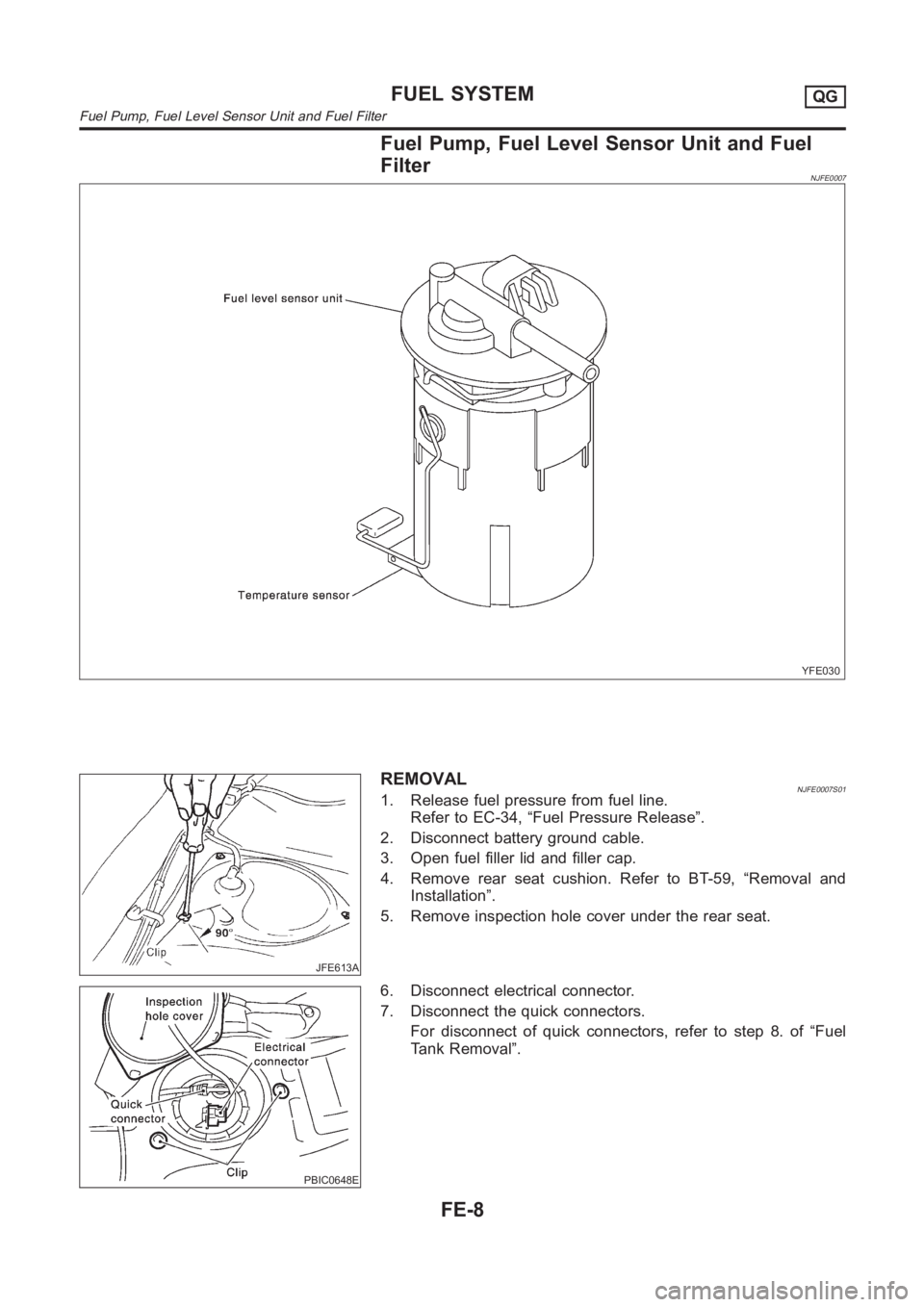 NISSAN ALMERA N16 2003  Electronic Repair Manual Fuel Pump, Fuel Level Sensor Unit and Fuel
Filter
NJFE0007
YFE030
JFE613A
REMOVALNJFE0007S011. Release fuel pressure from fuel line.
Refer to EC-34, “Fuel Pressure Release”.
2. Disconnect battery 