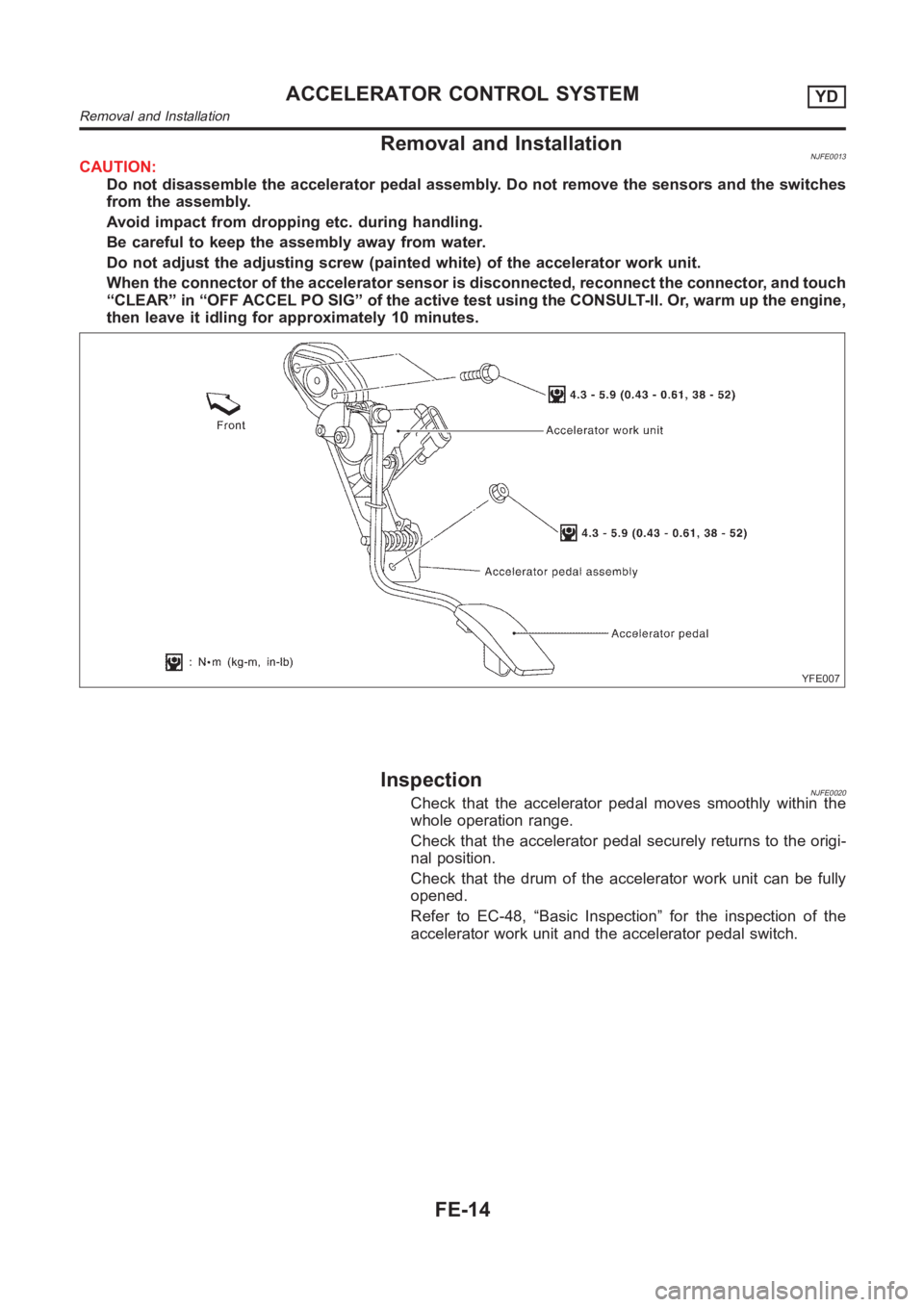 NISSAN ALMERA N16 2003  Electronic Repair Manual Removal and InstallationNJFE0013CAUTION:
Do not disassemble the accelerator pedal assembly. Do not remove the sensors and the switches
from the assembly.
Avoid impact from dropping etc. during handlin