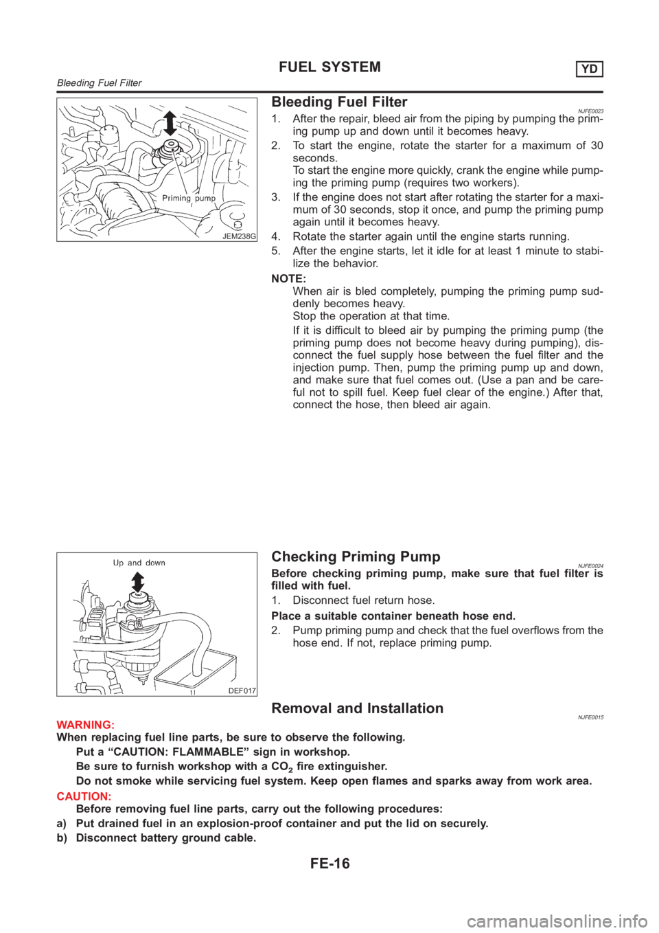 NISSAN ALMERA N16 2003  Electronic Repair Manual JEM238G
Bleeding Fuel FilterNJFE00231. After the repair, bleed air from the piping by pumping the prim-
ing pump up and down until it becomes heavy.
2. To start the engine, rotate the starter for a ma