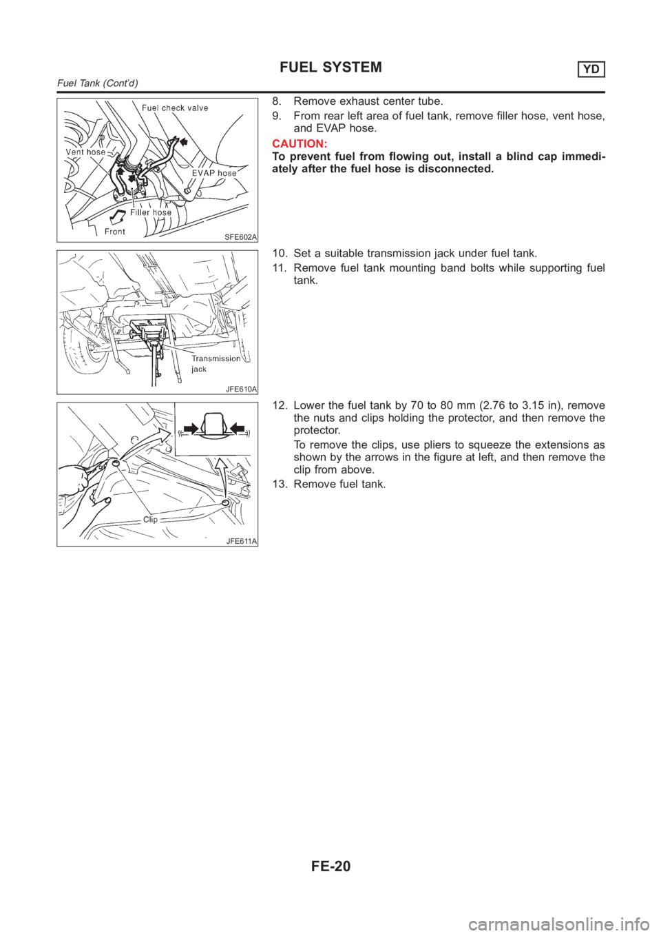 NISSAN ALMERA N16 2003  Electronic Repair Manual SFE602A
8. Remove exhaust center tube.
9. From rear left area of fuel tank, remove filler hose, vent hose,
and EVAP hose.
CAUTION:
To prevent fuel from flowing out, install a blind cap immedi-
ately a