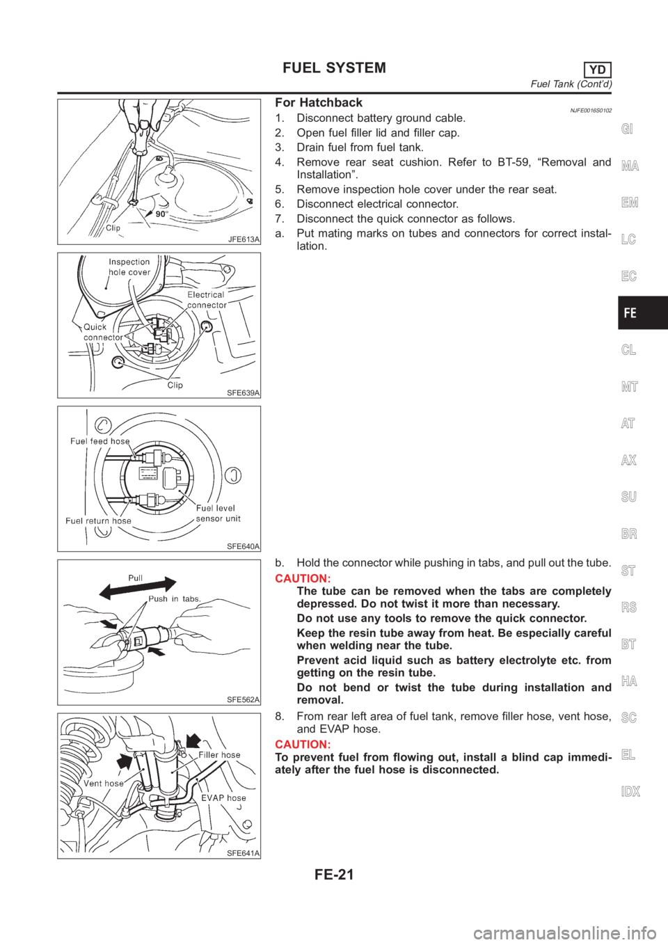 NISSAN ALMERA N16 2003  Electronic Repair Manual JFE613A
SFE639A
SFE640A
For HatchbackNJFE0016S01021. Disconnect battery ground cable.
2. Open fuel filler lid and filler cap.
3. Drain fuel from fuel tank.
4. Remove rear seat cushion. Refer to BT-59,