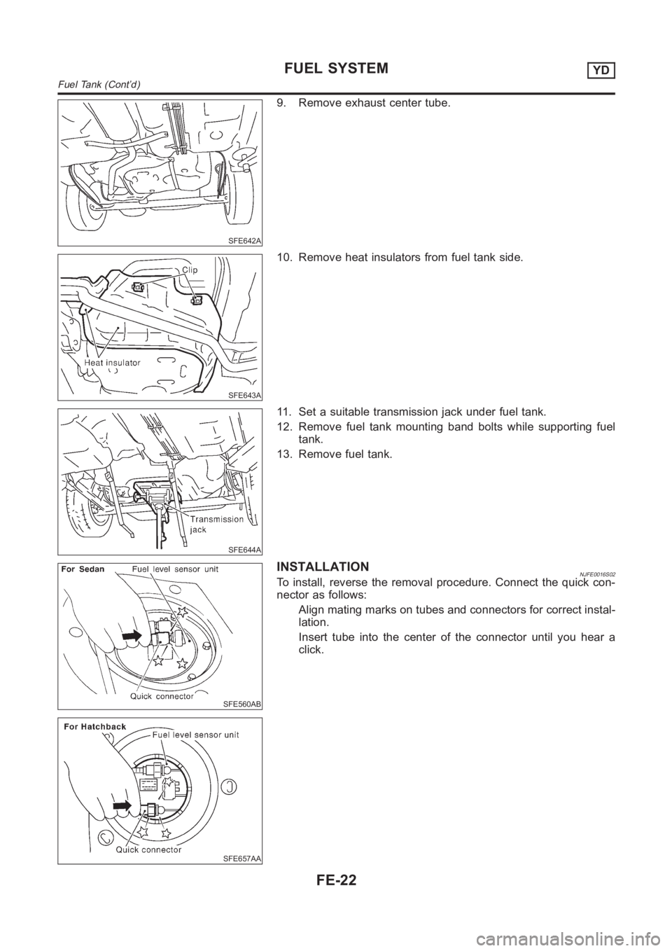 NISSAN ALMERA N16 2003  Electronic Repair Manual SFE642A
9. Remove exhaust center tube.
SFE643A
10. Remove heat insulators from fuel tank side.
SFE644A
11. Set a suitable transmission jack under fuel tank.
12. Remove fuel tank mounting band bolts wh