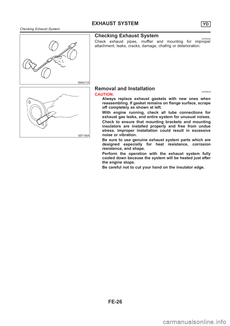 NISSAN ALMERA N16 2003  Electronic Repair Manual SMA211A
Checking Exhaust SystemNJFE0022Check exhaust pipes, muffler and mounting for improper
attachment, leaks, cracks, damage, chafing or deterioration.
SEF180A
Removal and InstallationNJFE0018CAUTI