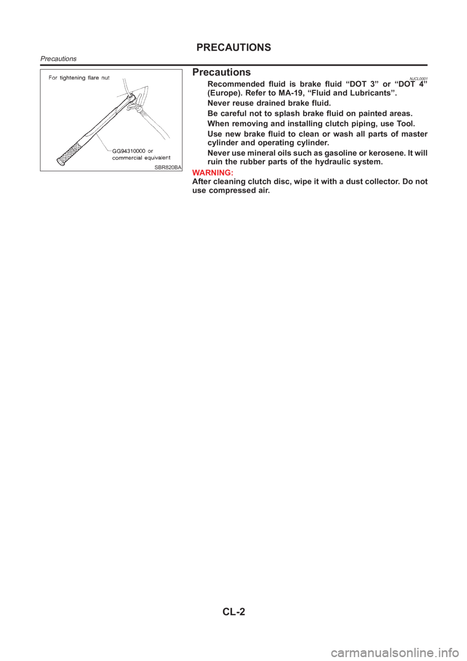 NISSAN ALMERA N16 2003  Electronic Repair Manual SBR820BA
PrecautionsNJCL0001Recommended fluid is brake fluid “DOT 3” or “DOT 4”
(Europe). Refer to MA-19, “Fluid and Lubricants”.
Never reuse drained brake fluid.
Be careful not to splash 