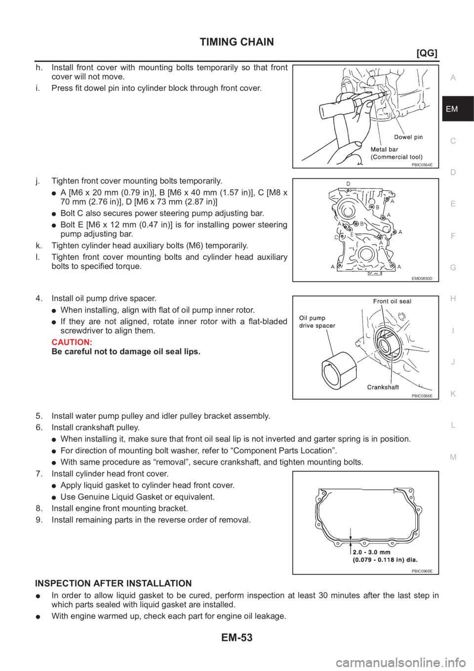 NISSAN ALMERA N16 2003  Electronic Repair Manual TIMING CHAIN
EM-53
[QG]
C
D
E
F
G
H
I
J
K
L
MA
EM
h. Install  front  cover  with  mounting  bolts  temporarily  so  that  front
cover will not move.
i. Press fit dowel pin into cylinder block through 