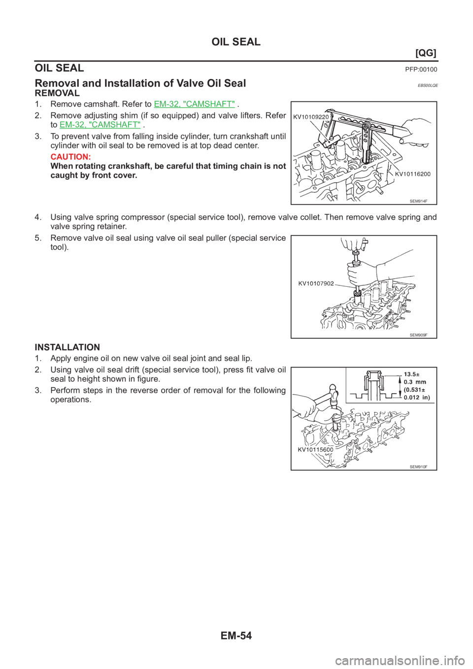 NISSAN ALMERA N16 2003  Electronic Repair Manual EM-54
[QG]
OIL SEAL
OIL SEAL
PFP:00100
Removal and Installation of Valve Oil SealEBS00LQE
REMOVAL
1. Remove camshaft. Refer to EM-32, "CAMSHAFT" .
2. Remove adjusting shim (if so equipped) and