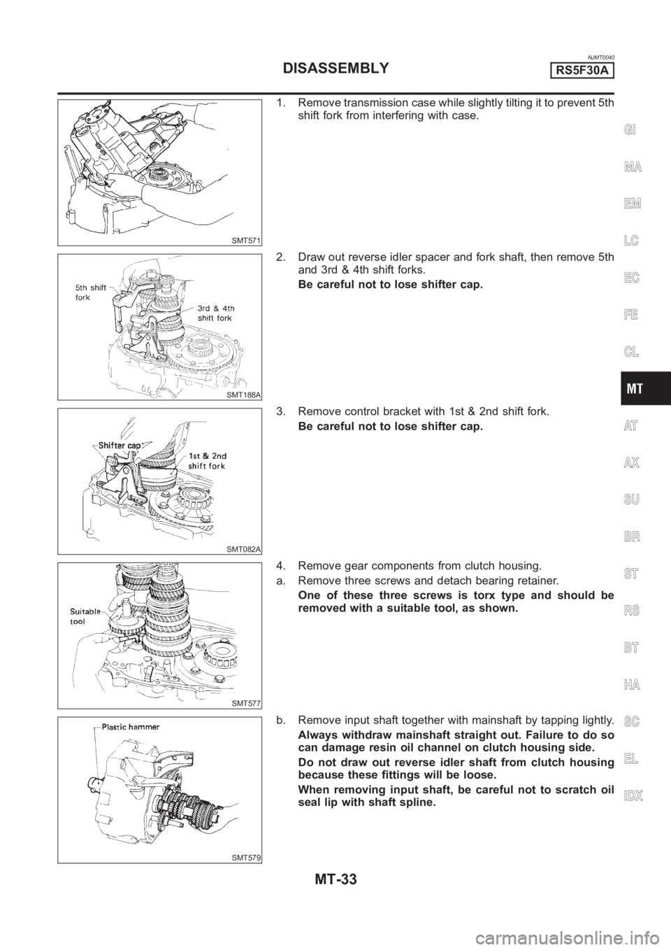 NISSAN ALMERA N16 2003  Electronic Repair Manual NJMT0040
SMT571
1. Remove transmission case while slightly tilting it to prevent 5th
shift fork from interfering with case.
SMT188A
2. Draw out reverse idler spacer and fork shaft, then remove 5th
and