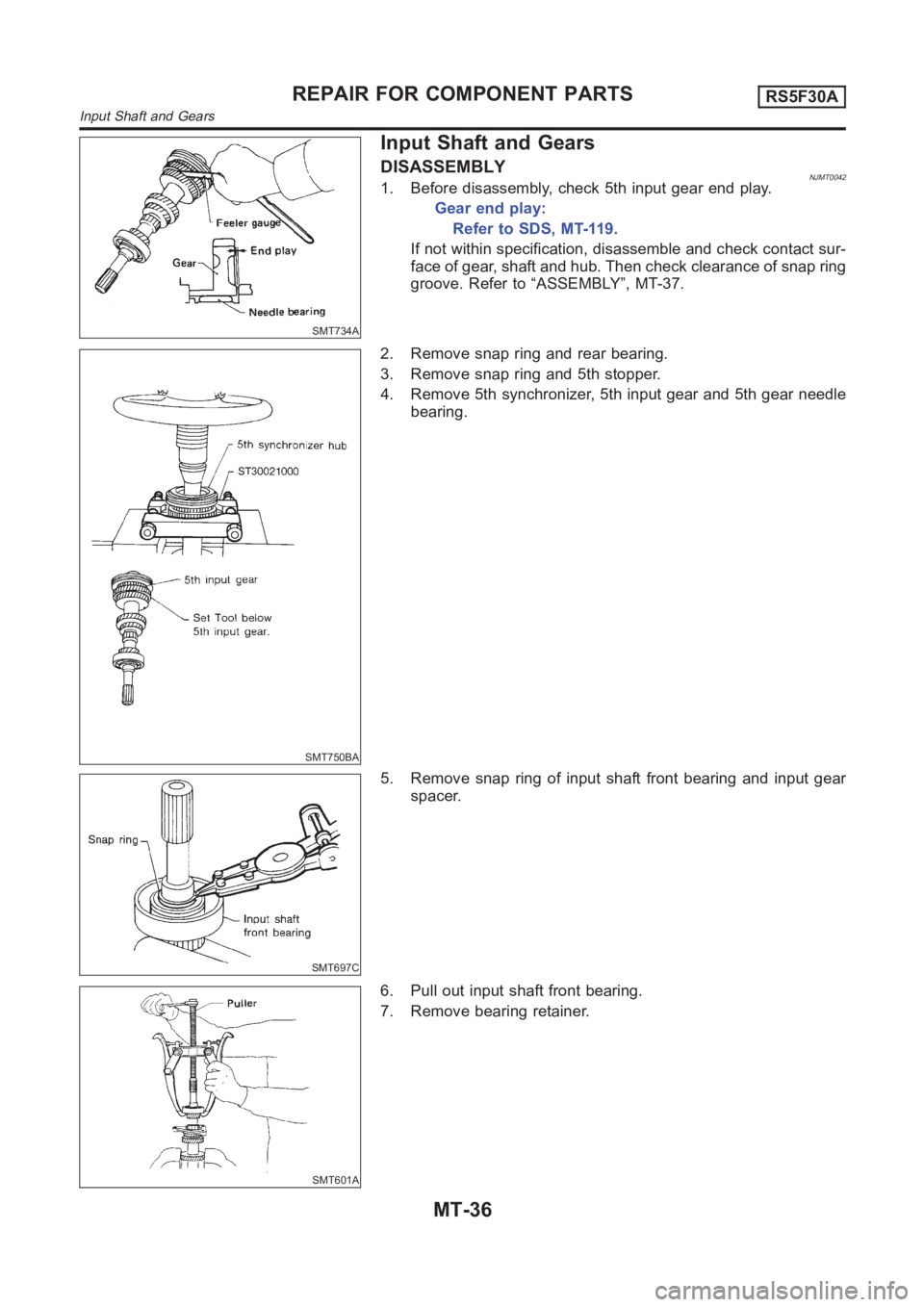 NISSAN ALMERA N16 2003  Electronic Repair Manual SMT734A
Input Shaft and Gears
DISASSEMBLYNJMT00421. Before disassembly, check 5th input gear end play.
Gear end play:
Refer to SDS, MT-119.
If not within specification, disassemble and check contact s