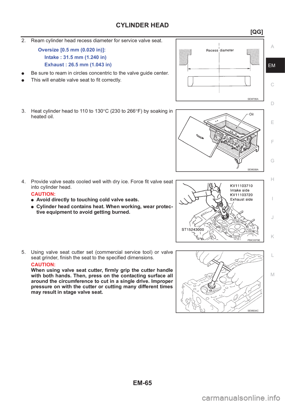 NISSAN ALMERA N16 2003  Electronic Repair Manual CYLINDER HEAD
EM-65
[QG]
C
D
E
F
G
H
I
J
K
L
MA
EM
2. Ream cylinder head recess diameter for service valve seat.
●Be sure to ream in circles concentric to the valve guide center.
●This will enable