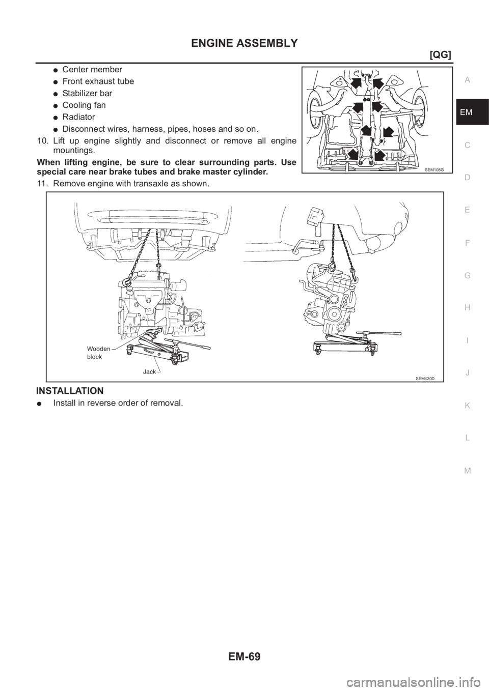 NISSAN ALMERA N16 2003  Electronic User Guide ENGINE ASSEMBLY
EM-69
[QG]
C
D
E
F
G
H
I
J
K
L
MA
EM
●Center member
●Front exhaust tube
●Stabilizer bar
●Cooling fan
●Radiator
●Disconnect wires, harness, pipes, hoses and so on.
10. Lift 