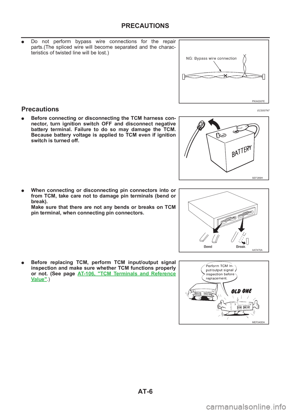 NISSAN ALMERA N16 2003 Electronic Repair Manual AT-6
PRECAUTIONS
●Do not perform bypass wire connections for the repair
parts.(The spliced wire will become separated and the charac-
teristics of twisted line will be lost.)
Precaut NISSAN ALMERA N16 2003 Electronic Repair Manual AT-6
PRECAUTIONS
●Do not perform bypass wire connections for the repair
parts.(The spliced wire will become separated and the charac-
teristics of twisted line will be lost.)
Precaut