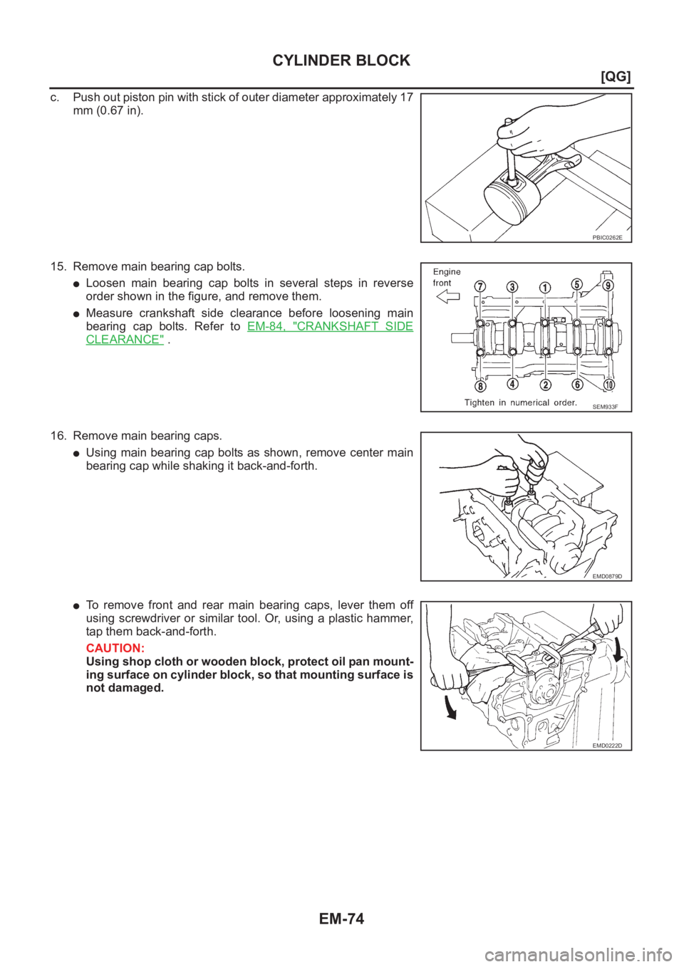 NISSAN ALMERA N16 2003  Electronic Repair Manual EM-74
[QG]
CYLINDER BLOCK
c. Push out piston pin with stick of outer diameter approximately 17
mm (0.67 in).
15. Remove main bearing cap bolts.
●Loosen  main  bearing  cap  bolts  in  several  steps