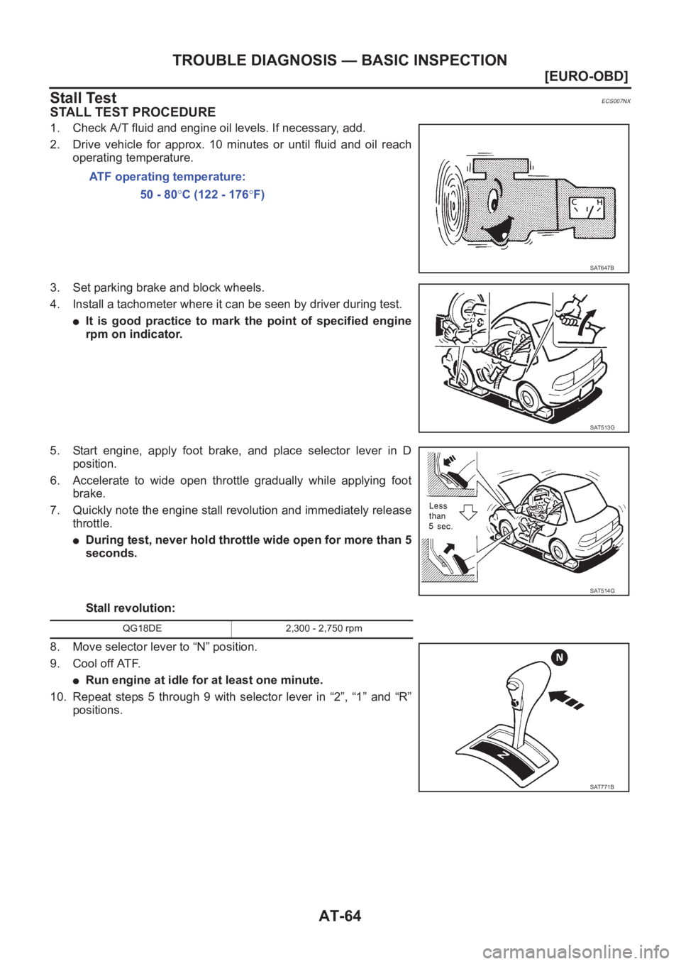 NISSAN ALMERA N16 2003  Electronic Repair Manual AT-64
[EURO-OBD]
TROUBLE DIAGNOSIS — BASIC INSPECTION
Stall Test
ECS007NX
STALL TEST PROCEDURE
1. Check A/T fluid and engine oil levels. If necessary, add.
2. Drive  vehicle  for  approx.  10  minut