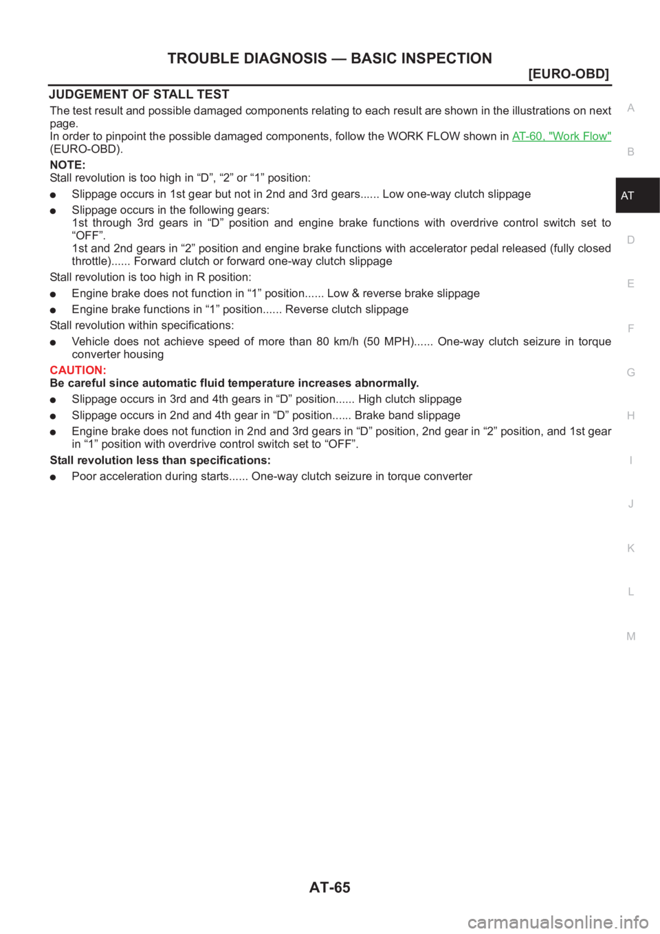 NISSAN ALMERA N16 2003  Electronic Repair Manual TROUBLE DIAGNOSIS — BASIC INSPECTION
AT-65
[EURO-OBD]
D
E
F
G
H
I
J
K
L
MA
B
AT
JUDGEMENT OF STALL TEST
The test result and possible damaged components relating to each result are shown in the illus