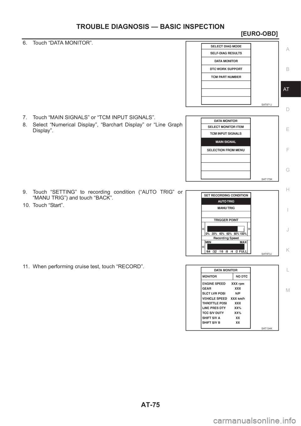 NISSAN ALMERA N16 2003  Electronic Repair Manual TROUBLE DIAGNOSIS — BASIC INSPECTION
AT-75
[EURO-OBD]
D
E
F
G
H
I
J
K
L
MA
B
AT
6. Touch “DATA MONITOR”.
7. Touch “MAIN SIGNALS” or “TCM INPUT SIGNALS”.
8. Select  “Numerical  Display