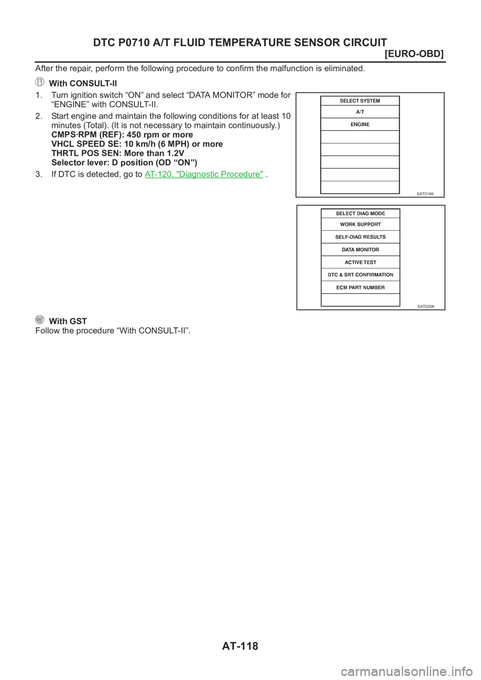 NISSAN ALMERA N16 2003  Electronic Repair Manual AT-118
[EURO-OBD]
DTC P0710 A/T FLUID TEMPERATURE SENSOR CIRCUIT
After the repair, perform the following procedure to confirm the malfunction is eliminated.
 With CONSULT-II
1. Turn ignition switch 