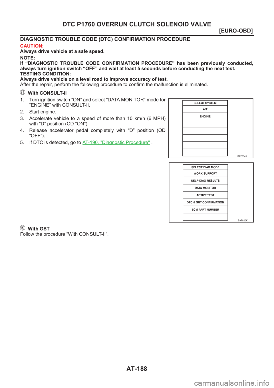 NISSAN ALMERA N16 2003  Electronic Repair Manual AT-188
[EURO-OBD]
DTC P1760 OVERRUN CLUTCH SOLENOID VALVE
DIAGNOSTIC TROUBLE CODE (DTC) CONFIRMATION PROCEDURE
CAUTION:
Always drive vehicle at a safe speed.
NOTE:
If  “DIAGNOSTIC  TROUBLE  CODE  CO