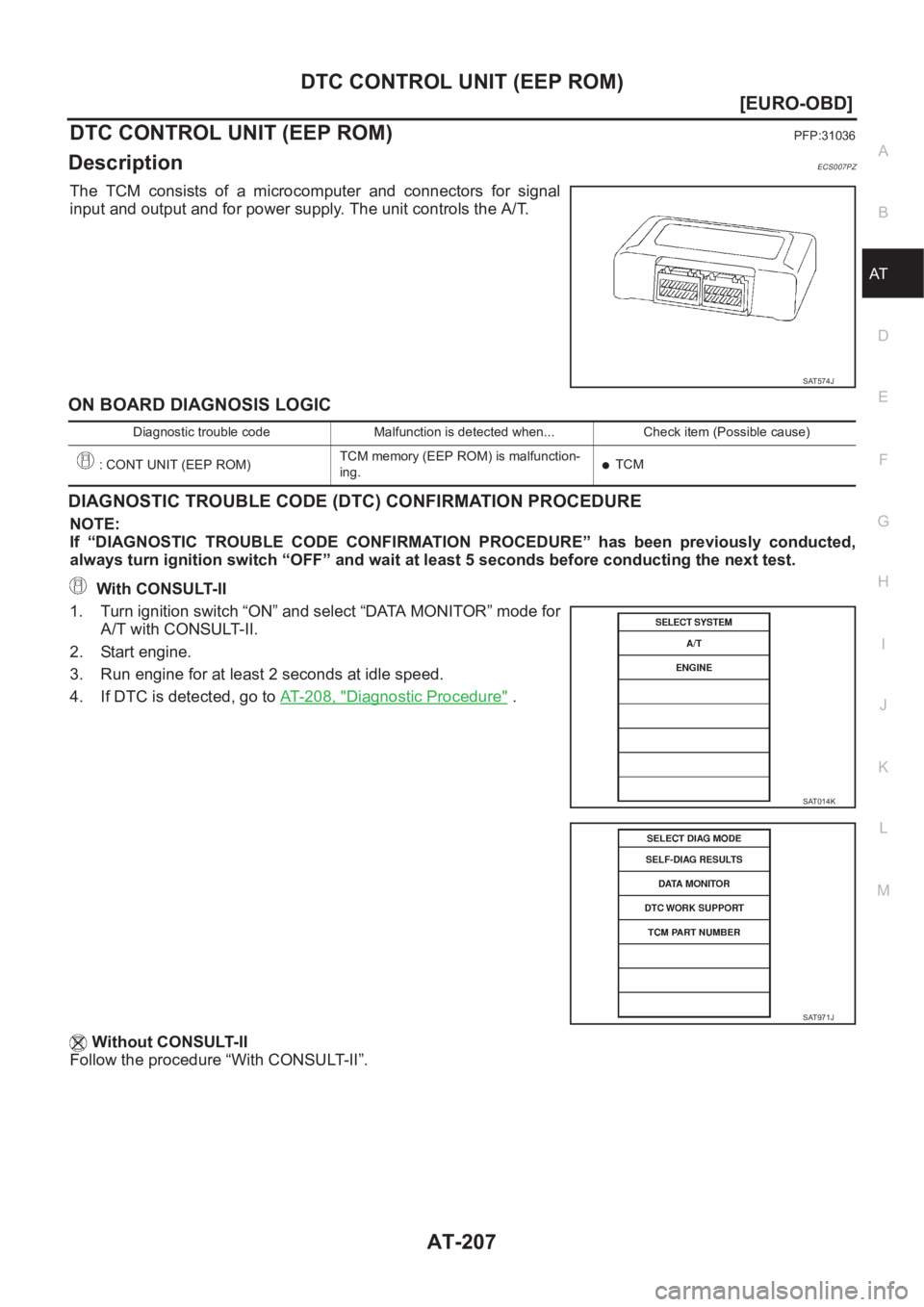 NISSAN ALMERA N16 2003  Electronic Repair Manual DTC CONTROL UNIT (EEP ROM)
AT-207
[EURO-OBD]
D
E
F
G
H
I
J
K
L
MA
B
AT
DTC CONTROL UNIT (EEP ROM)PFP:31036
DescriptionECS007PZ
The  TCM  consists  of  a  microcomputer  and  connectors  for  signal
in