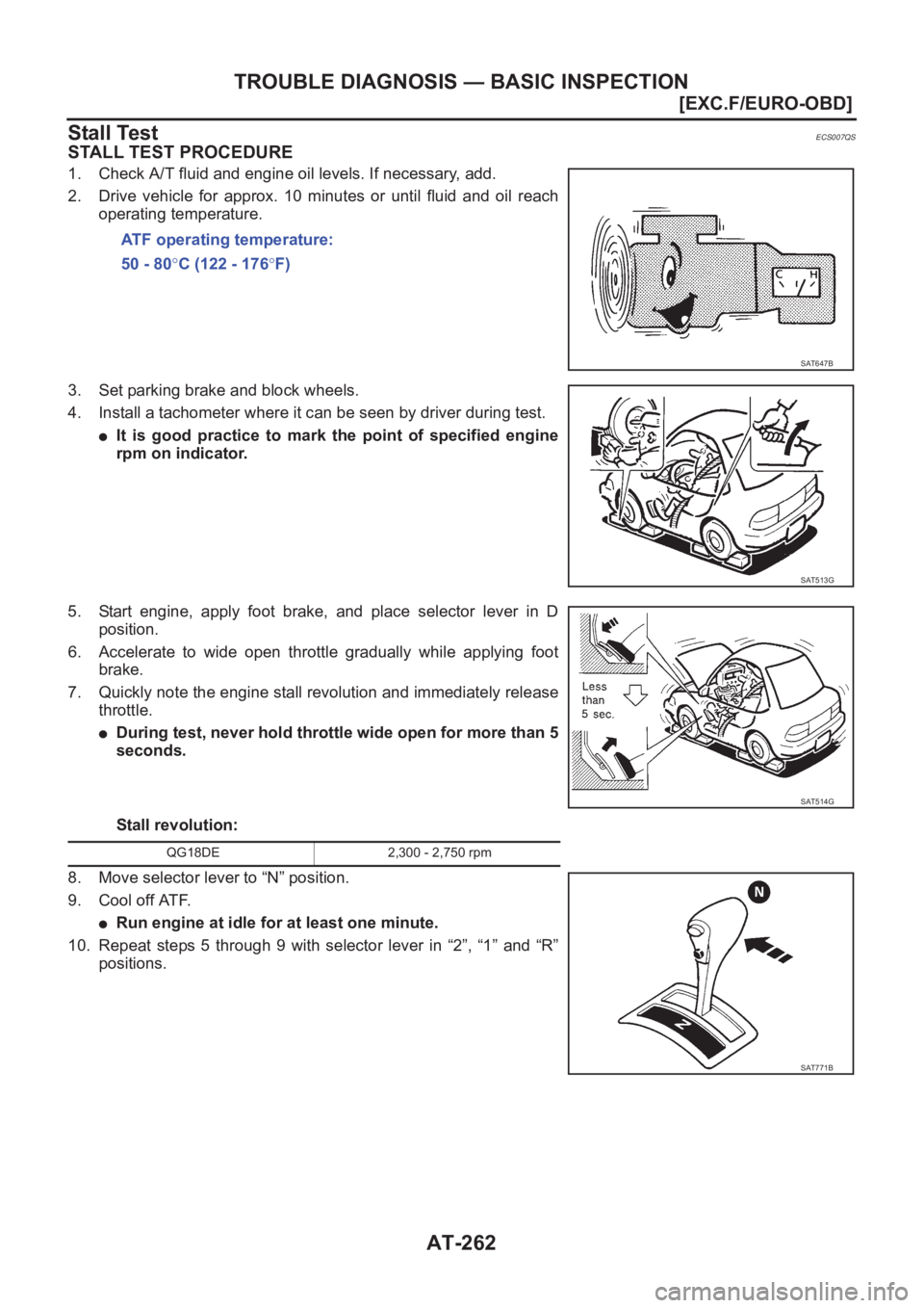 NISSAN ALMERA N16 2003  Electronic Repair Manual AT-262
[EXC.F/EURO-OBD]
TROUBLE DIAGNOSIS — BASIC INSPECTION
Stall Test
ECS007QS
STALL TEST PROCEDURE
1. Check A/T fluid and engine oil levels. If necessary, add.
2. Drive  vehicle  for  approx.  10
