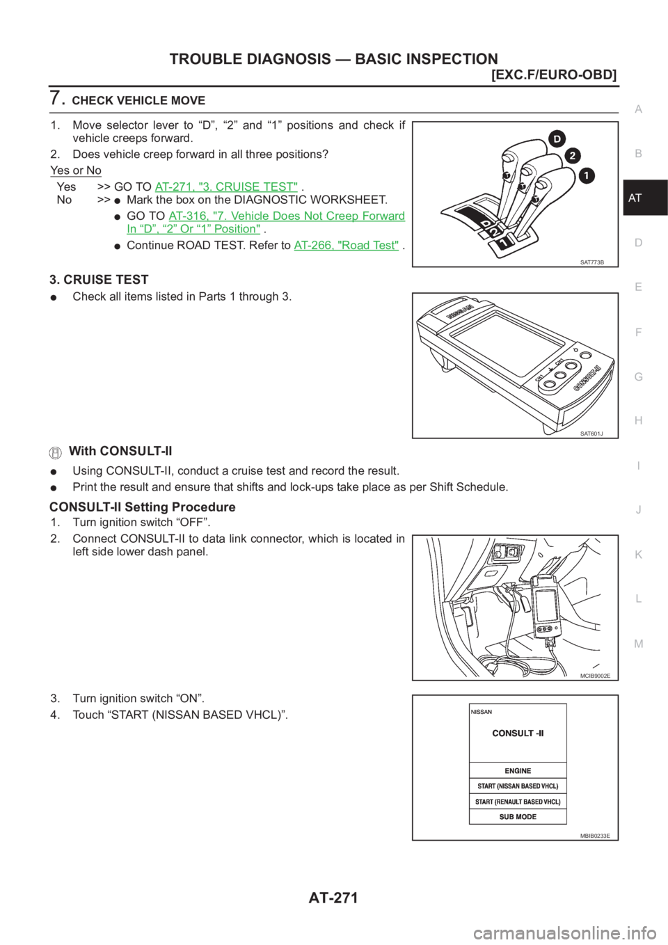 NISSAN ALMERA N16 2003  Electronic Repair Manual TROUBLE DIAGNOSIS — BASIC INSPECTION
AT-271
[EXC.F/EURO-OBD]
D
E
F
G
H
I
J
K
L
MA
B
AT
7.CHECK VEHICLE MOVE
1. Move  selector  lever  to  “D”,  “2”  and  “1”  positions  and  check  if
v
