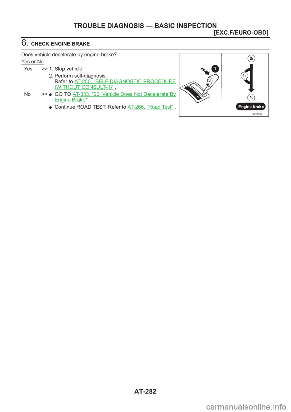 NISSAN ALMERA N16 2003  Electronic Repair Manual AT-282
[EXC.F/EURO-OBD]
TROUBLE DIAGNOSIS — BASIC INSPECTION
6. CHECK ENGINE BRAKE
Does vehicle decelerate by engine brake?
Ye s   o r   N o
Yes >> 1. Stop vehicle.
2. Perform self-diagnosis. 
Refer