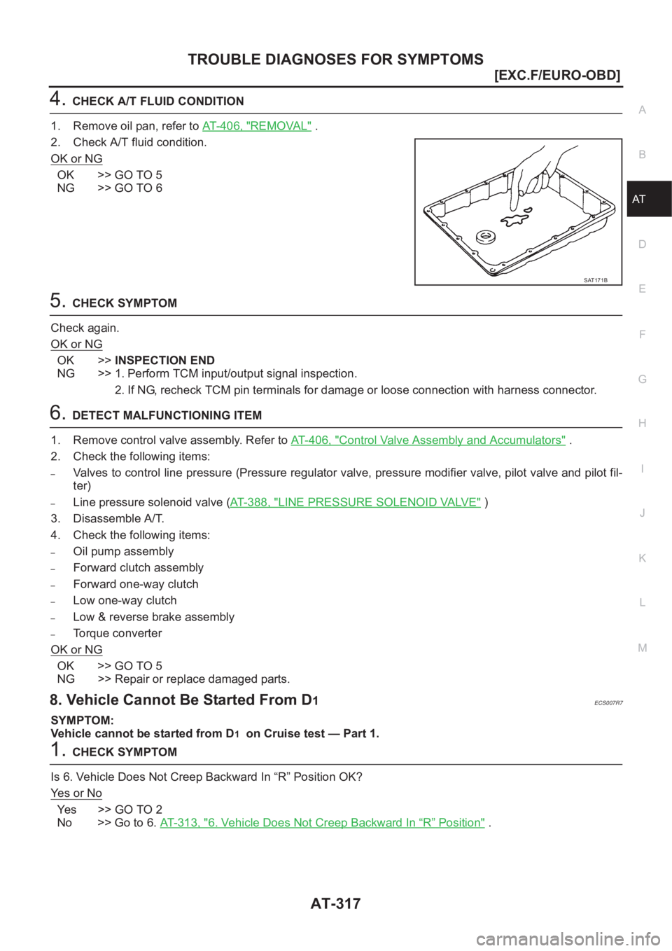 NISSAN ALMERA N16 2003  Electronic Repair Manual TROUBLE DIAGNOSES FOR SYMPTOMS
AT-317
[EXC.F/EURO-OBD]
D
E
F
G
H
I
J
K
L
MA
B
AT
4.CHECK A/T FLUID CONDITION
1. Remove oil pan, refer to AT- 4 0 6 ,   "
REMOVAL" .
2. Check A/T fluid condition