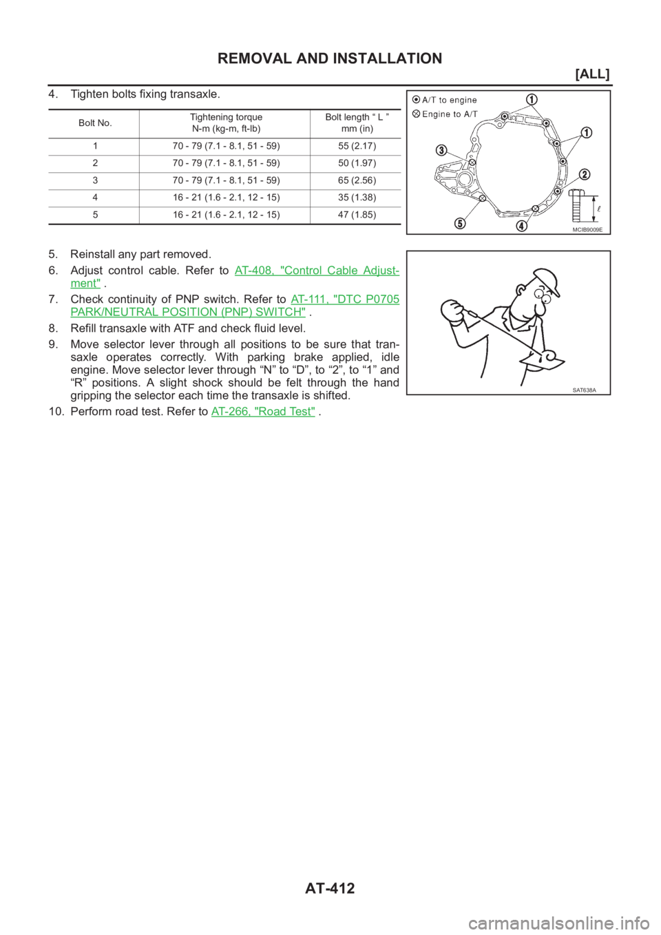 NISSAN ALMERA N16 2003  Electronic Repair Manual AT-412
[ALL]
REMOVAL AND INSTALLATION
4. Tighten bolts fixing transaxle.
5. Reinstall any part removed.
6. Adjust  control  cable.  Refer  to AT- 4 0 8 ,   "
Control  Cable  Adjust-
ment" .
7.