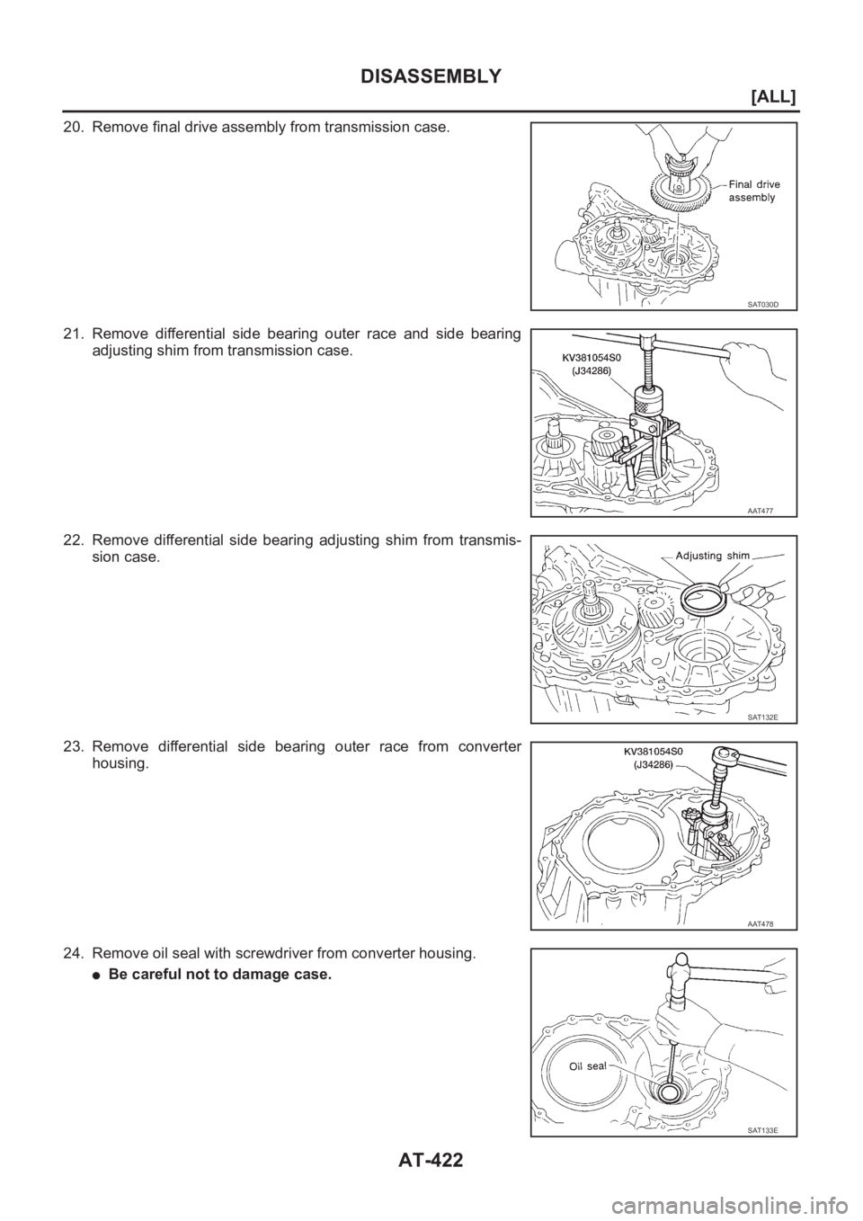 NISSAN ALMERA N16 2003  Electronic Repair Manual AT-422
[ALL]
DISASSEMBLY
20. Remove final drive assembly from transmission case.
21. Remove  differential  side  bearing  outer  race  and  side  bearing
adjusting shim from transmission case.
22. Rem