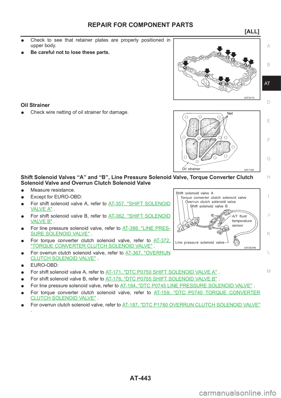 NISSAN ALMERA N16 2003  Electronic Repair Manual REPAIR FOR COMPONENT PARTS
AT-443
[ALL]
D
E
F
G
H
I
J
K
L
MA
B
AT
●Check  to  see  that  retainer  plates  are  properly  positioned  in
upper body.
●Be careful not to lose these parts.
Oil Strain