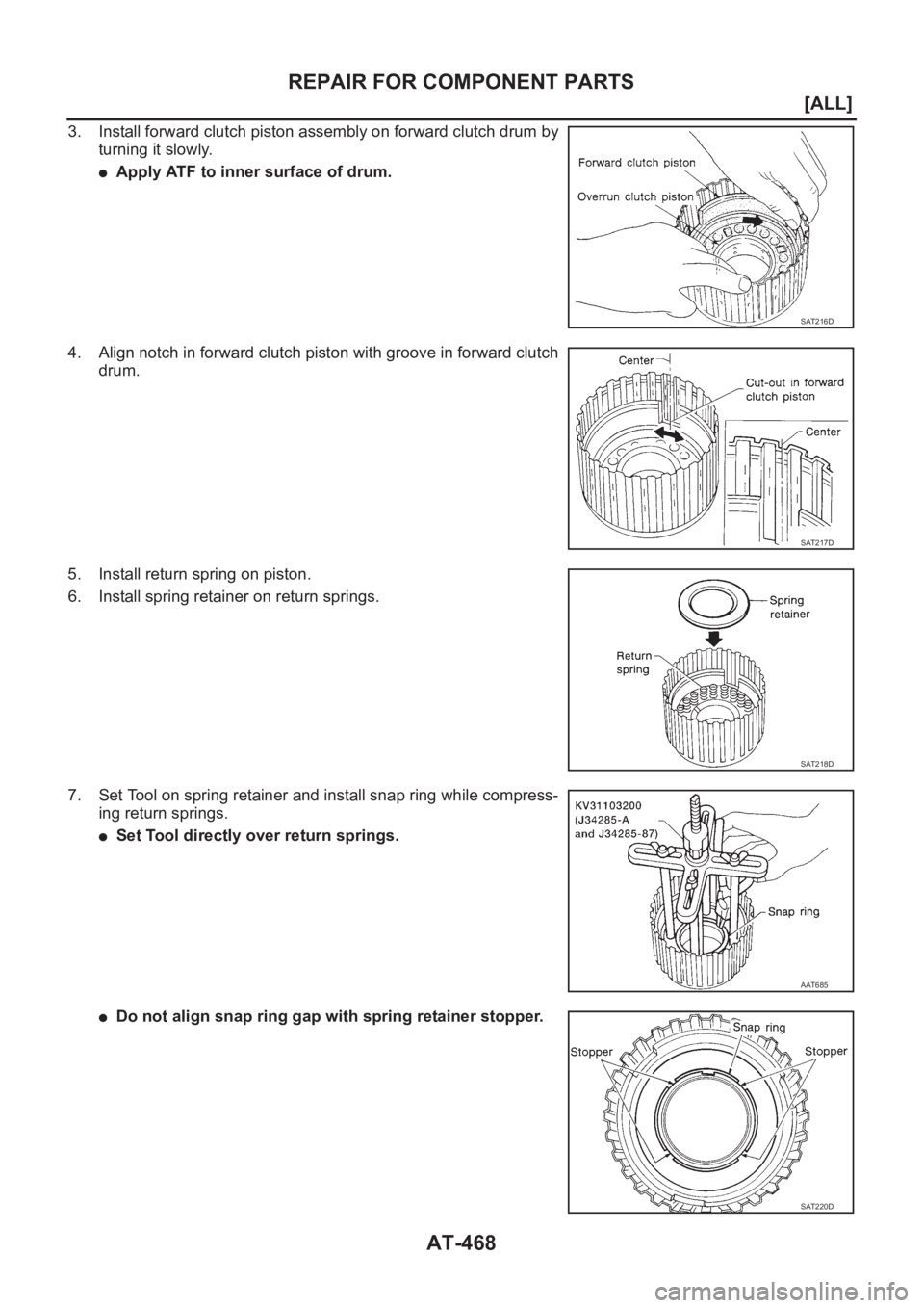NISSAN ALMERA N16 2003  Electronic Repair Manual AT-468
[ALL]
REPAIR FOR COMPONENT PARTS
3. Install forward clutch piston assembly on forward clutch drum by
turning it slowly.
●Apply ATF to inner surface of drum.
4. Align notch in forward clutch p