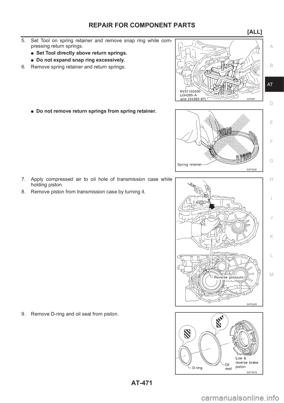 NISSAN ALMERA N16 2003  Electronic Repair Manual REPAIR FOR COMPONENT PARTS
AT-471
[ALL]
D
E
F
G
H
I
J
K
L
MA
B
AT
5. Set  Tool  on  spring  retainer  and  remove  snap  ring  while  com-
pressing return springs.
●Set Tool directly above return sp