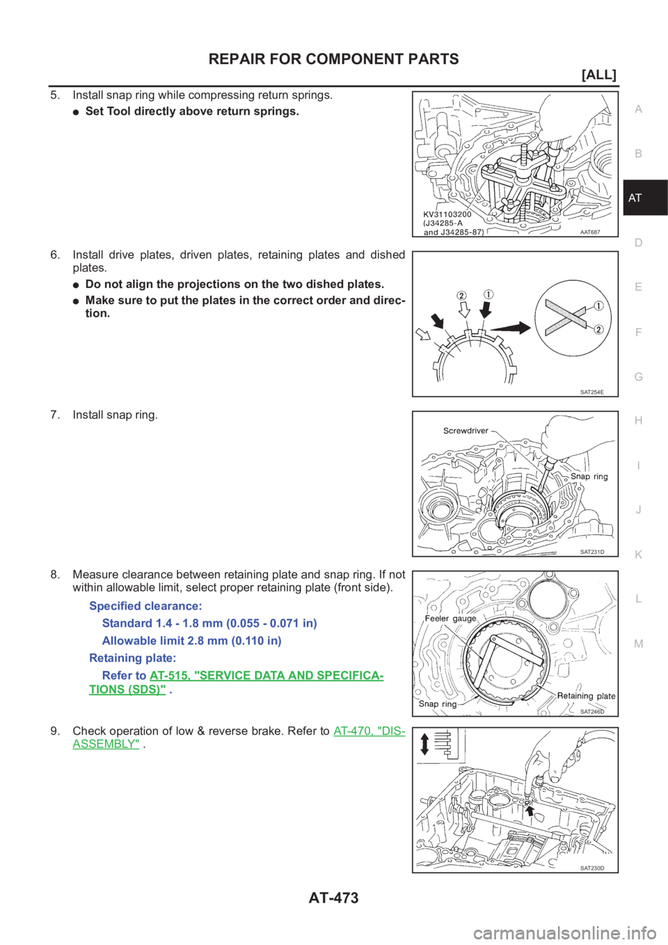 NISSAN ALMERA N16 2003  Electronic Repair Manual REPAIR FOR COMPONENT PARTS
AT-473
[ALL]
D
E
F
G
H
I
J
K
L
MA
B
AT
5. Install snap ring while compressing return springs.
●Set Tool directly above return springs.
6. Install  drive  plates,  driven  