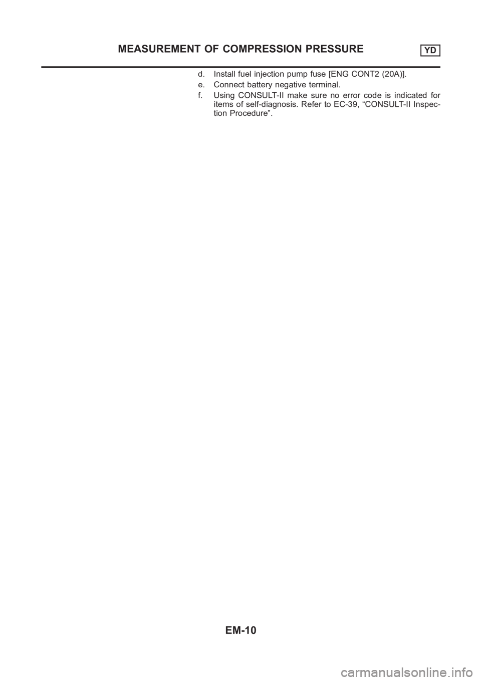 NISSAN ALMERA N16 2003  Electronic Repair Manual d. Install fuel injection pump fuse [ENG CONT2 (20A)].
e. Connect battery negative terminal.
f. Using CONSULT-II make sure no error code is indicated for
items of self-diagnosis. Refer to EC-39, “CO