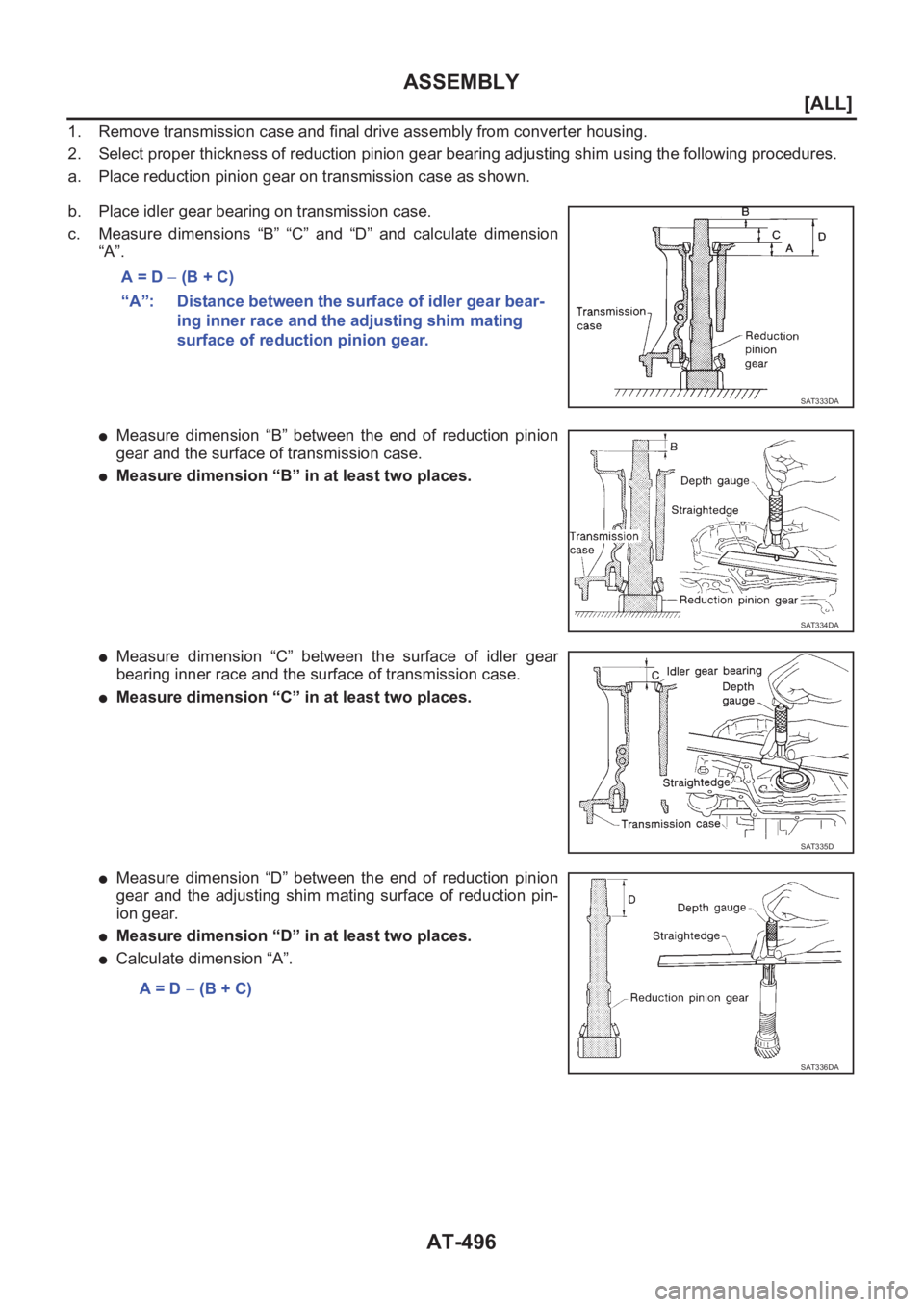 NISSAN ALMERA N16 2003  Electronic Repair Manual AT-496
[ALL]
ASSEMBLY
1. Remove transmission case and final drive assembly from converter housing.
2. Select proper thickness of reduction pinion gear bearing adjusting shim using the following proced