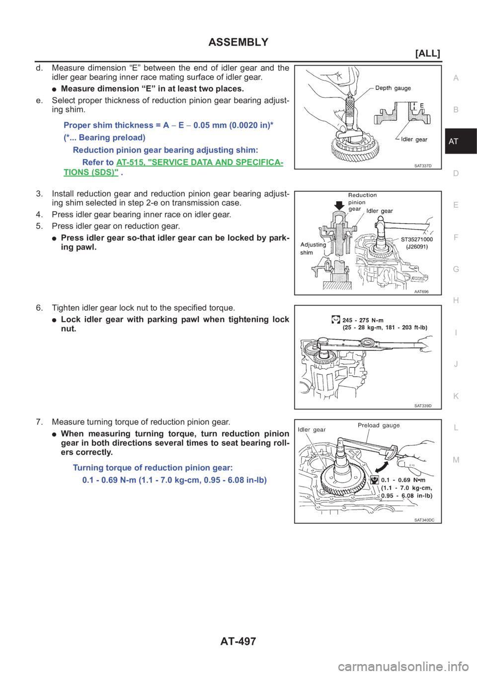 NISSAN ALMERA N16 2003  Electronic Repair Manual ASSEMBLY
AT-497
[ALL]
D
E
F
G
H
I
J
K
L
MA
B
AT
d. Measure  dimension  “E”  between  the  end  of  idler  gear  and  the
idler gear bearing inner race mating surface of idler gear.
●Measure dime
