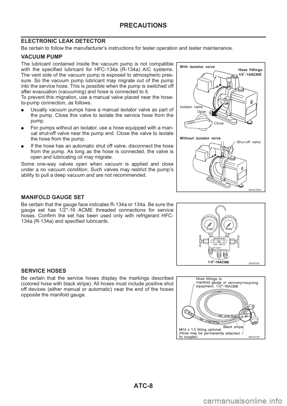 NISSAN ALMERA N16 2003 Electronic Repair Manual ATC-8
PRECAUTIONS
ELECTRONIC LEAK DETECTOR
Be certain to follow the manufacturer′s instructions for tester operation and tester maintenance.
VACUUM PUMP
The lubricant contained inside the vacuu NISSAN ALMERA N16 2003 Electronic Repair Manual ATC-8
PRECAUTIONS
ELECTRONIC LEAK DETECTOR
Be certain to follow the manufacturer′s instructions for tester operation and tester maintenance.
VACUUM PUMP
The lubricant contained inside the vacuu