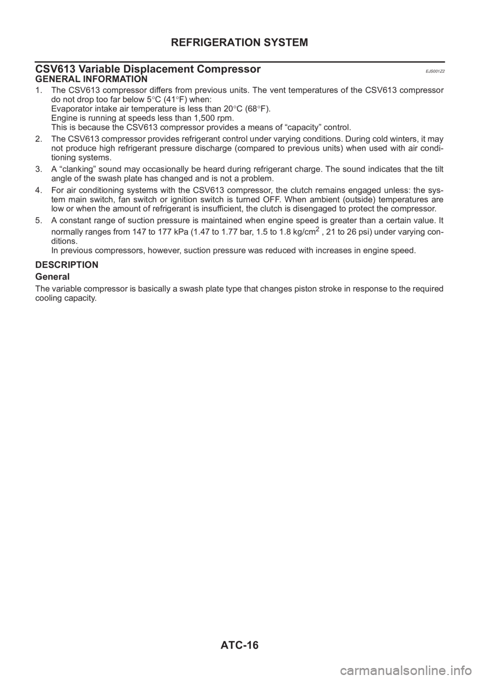 NISSAN ALMERA N16 2003  Electronic Repair Manual ATC-16
REFRIGERATION SYSTEM
CSV613 Variable Displacement Compressor 
EJS001Z2
GENERAL INFORMATION
1. The  CSV613 compressor  differs from previous  units.  The  vent temperatures  of the CSV613  compr