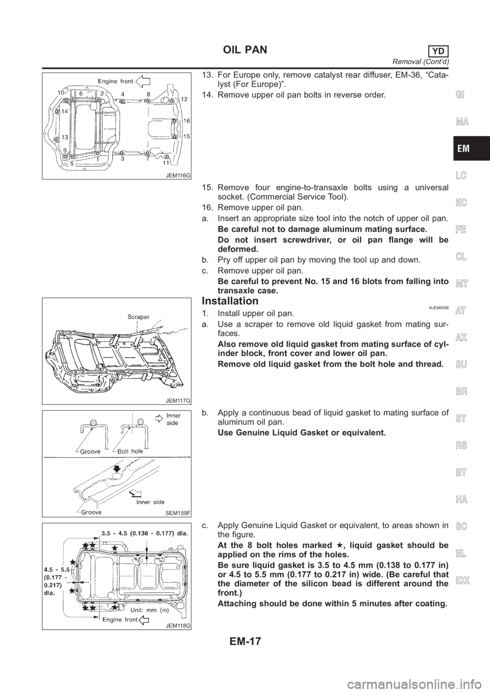 NISSAN ALMERA N16 2003  Electronic Repair Manual JEM116G
13. For Europe only, remove catalyst rear diffuser, EM-36, “Cata-
lyst (For Europe)”.
14. Remove upper oil pan bolts in reverse order.
15. Remove four engine-to-transaxle bolts using a uni