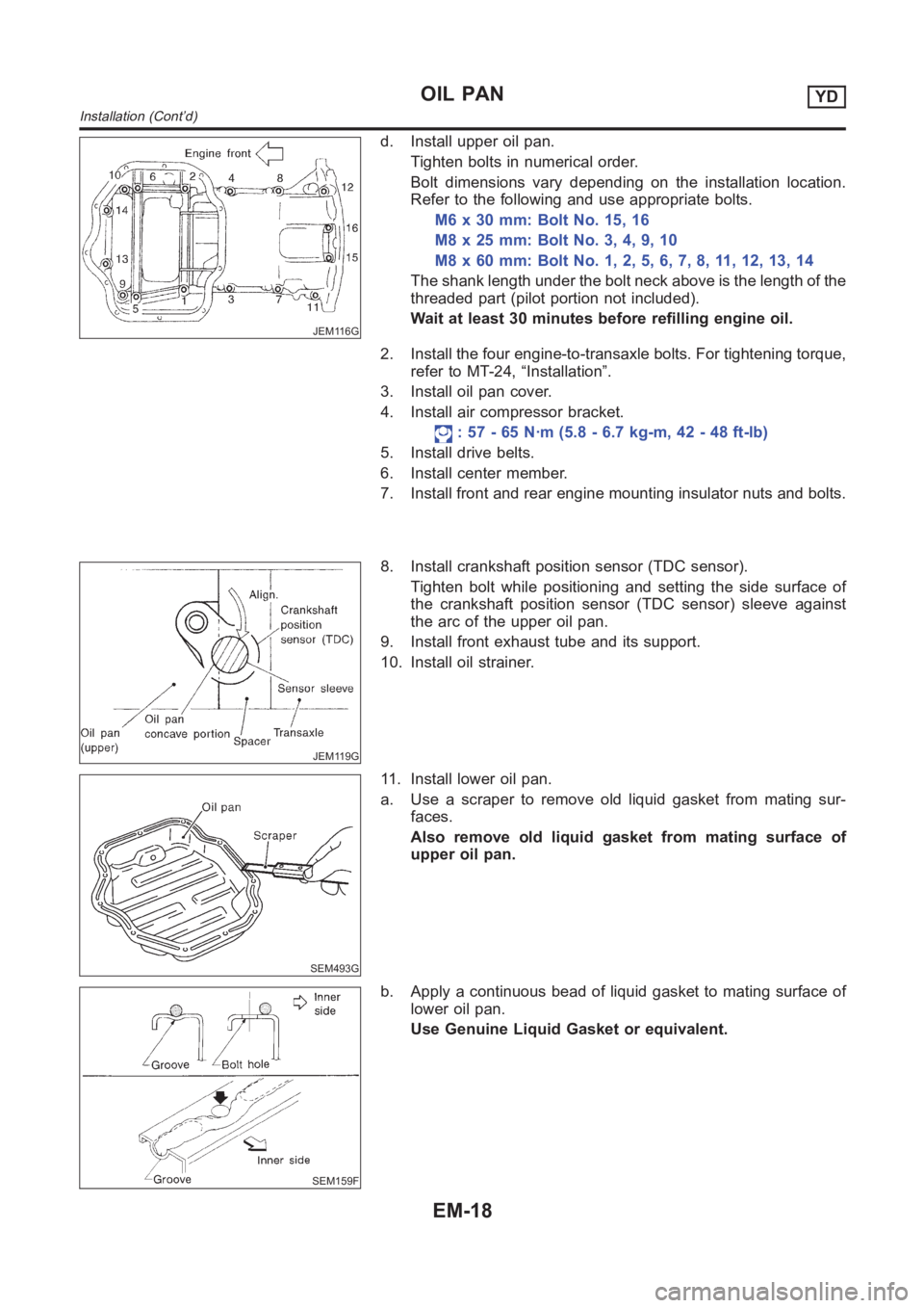 NISSAN ALMERA N16 2003  Electronic Repair Manual JEM116G
d. Install upper oil pan.
Tighten bolts in numerical order.
Bolt dimensions vary depending on the installation location.
Refer to the following and use appropriate bolts.
M6 x 30 mm: Bolt No. 
