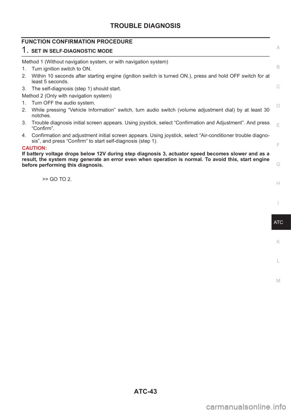NISSAN ALMERA N16 2003 Electronic Repair Manual TROUBLE DIAGNOSIS
ATC-43
C
D
E
F
G
H
I
K
L
MA
B
AT C
FUNCTION CONFIRMATION PROCEDURE
1.SET IN SELF-DIAGNOSTIC MODE
Method 1 (Without navigation system, or with navigation system)
1. Turn ignition swit NISSAN ALMERA N16 2003 Electronic Repair Manual TROUBLE DIAGNOSIS
ATC-43
C
D
E
F
G
H
I
K
L
MA
B
AT C
FUNCTION CONFIRMATION PROCEDURE
1.SET IN SELF-DIAGNOSTIC MODE
Method 1 (Without navigation system, or with navigation system)
1. Turn ignition swit